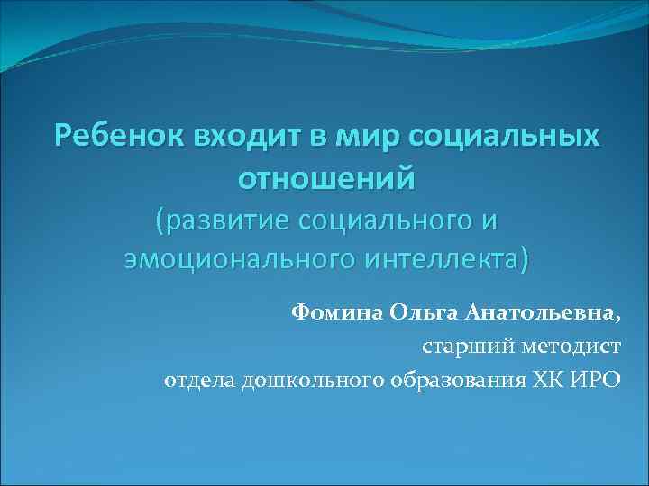 Ребенок входит в мир социальных отношений (развитие социального и эмоционального интеллекта) Фомина Ольга Анатольевна,