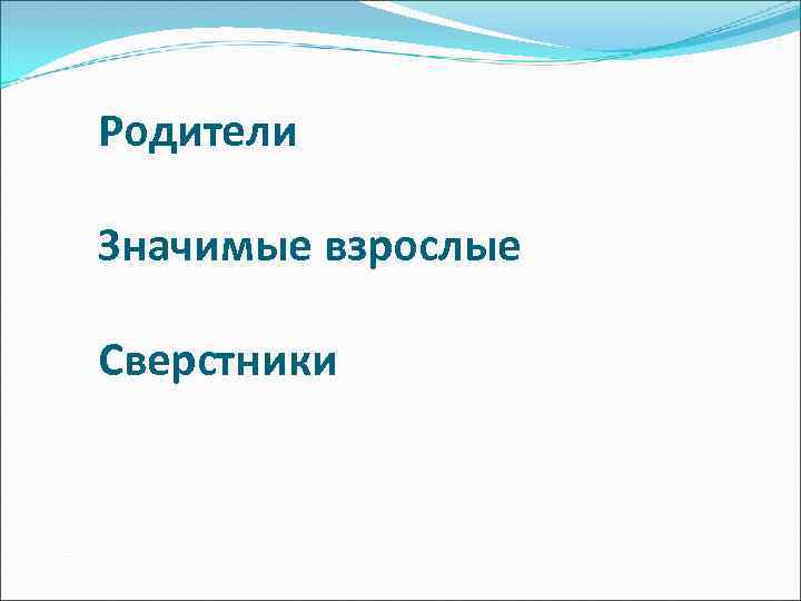 Родители Значимые взрослые Сверстники 