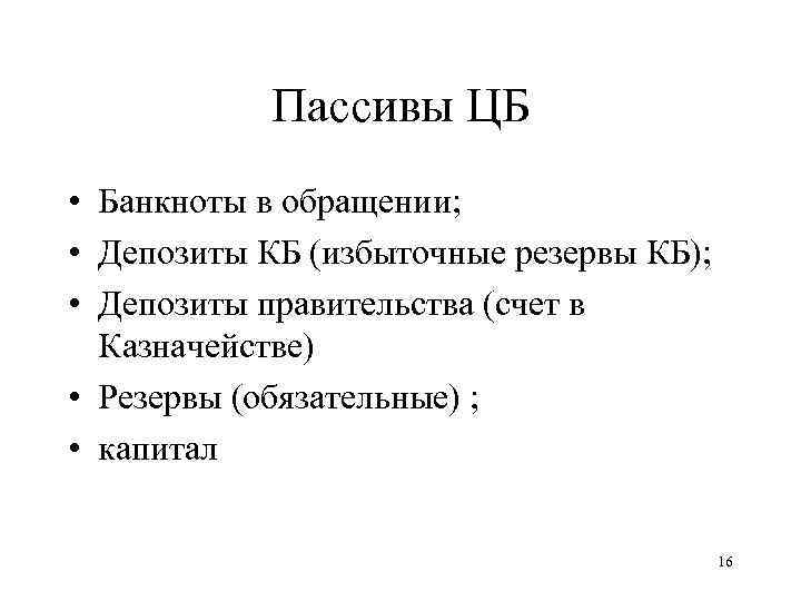Пассивы ЦБ • Банкноты в обращении; • Депозиты КБ (избыточные резервы КБ); • Депозиты