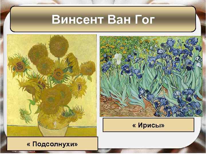 Винсент Ван Гог « Ирисы» « Подсолнухи» 