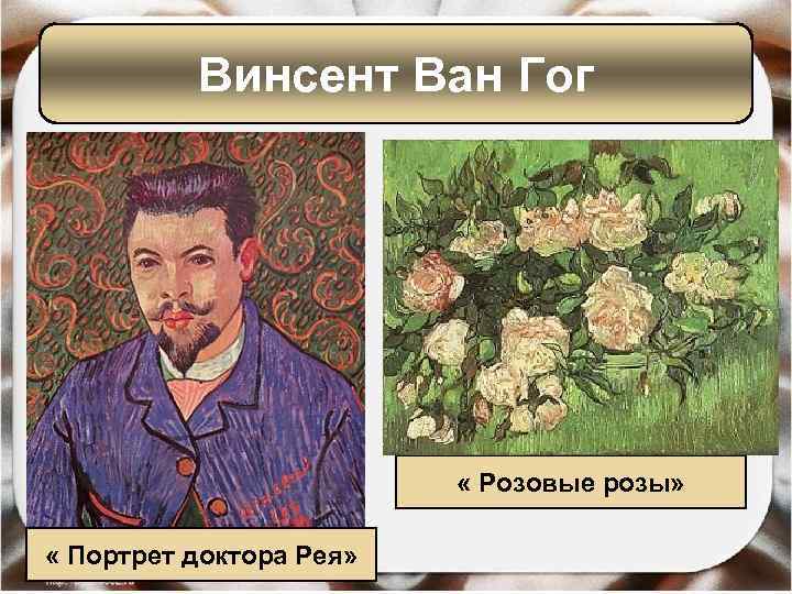 Винсент Ван Гог « Розовые розы» « Портрет доктора Рея» 