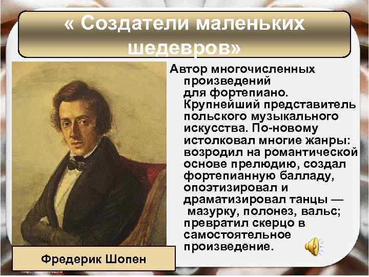  « Создатели маленьких шедевров» Фредерик Шопен Автор многочисленных произведений для фортепиано. Крупнейший представитель