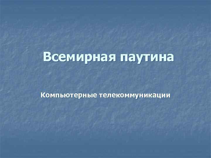 Всемирная паутина Компьютерные телекоммуникации 