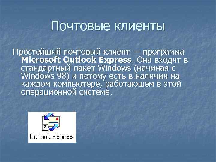 Почтовые клиенты Простейший почтовый клиент — программа Microsoft Outlook Express. Она входит в стандартный