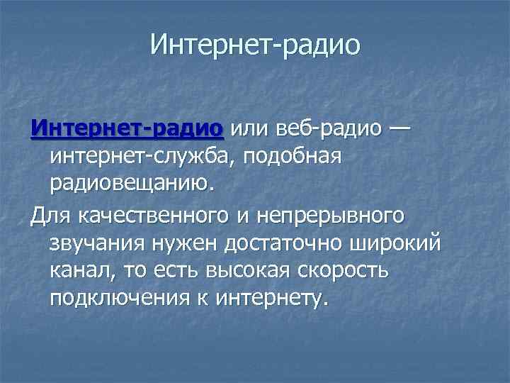 Интернет-радио или веб-радио — интернет-служба, подобная радиовещанию. Для качественного и непрерывного звучания нужен достаточно