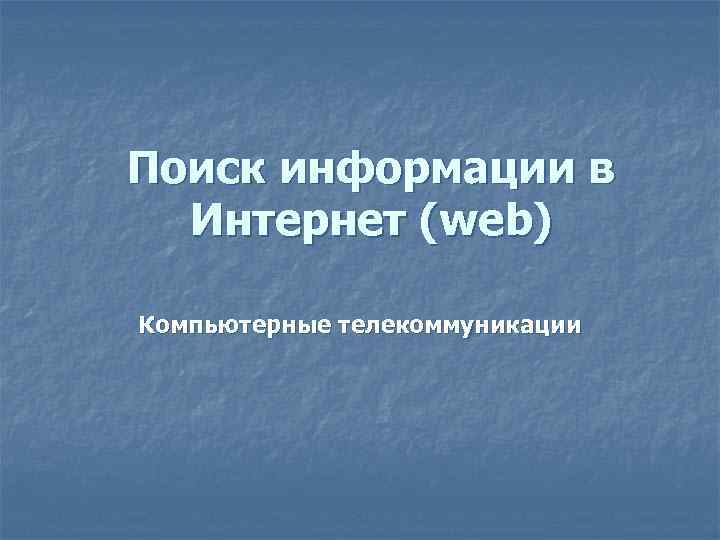Поиск информации в Интернет (web) Компьютерные телекоммуникации 