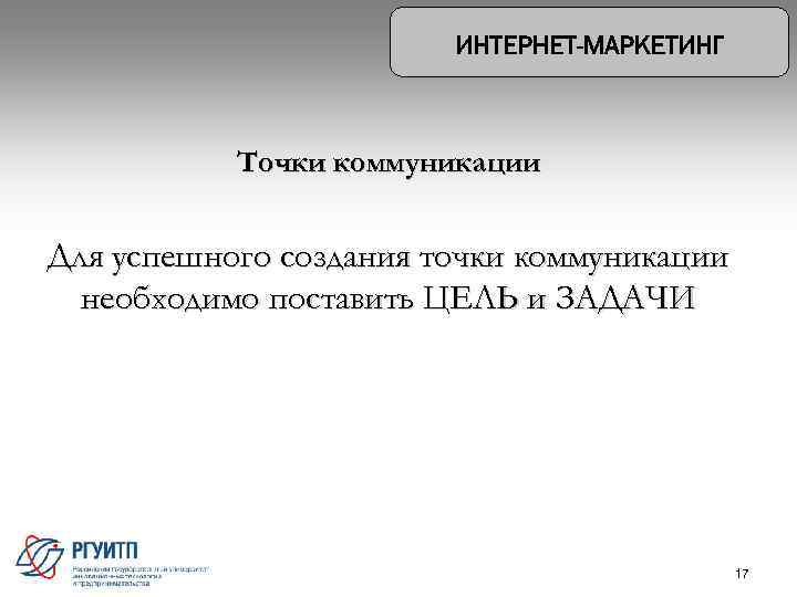 Точки коммуникации Для успешного создания точки коммуникации необходимо поставить ЦЕЛЬ и ЗАДАЧИ 17 