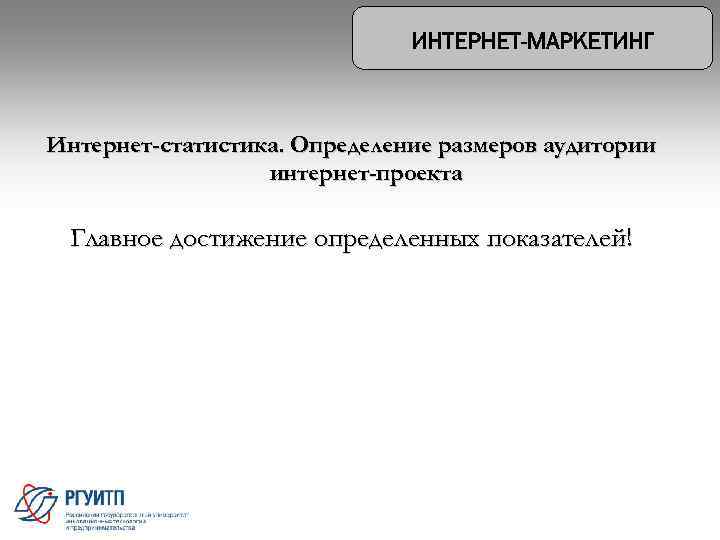 Интернет-статистика. Определение размеров аудитории интернет-проекта Главное достижение определенных показателей! 8 
