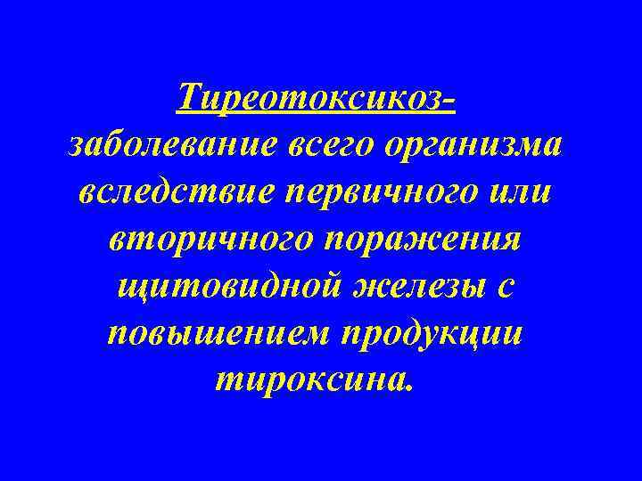 Тиреотоксикоззаболевание всего организма вследствие первичного или вторичного поражения щитовидной железы с повышением продукции тироксина.