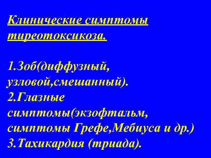 Клинические симптомы тиреотоксикоза. 1. Зоб(диффузный, узловой, смешанный). 2. Глазные симптомы(экзофтальм, симптомы Грефе, Мебиуса и