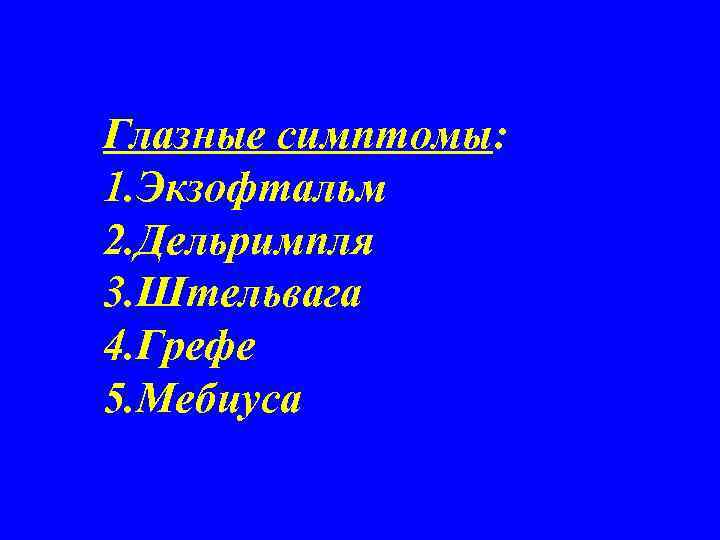 Глазные симптомы: 1. Экзофтальм 2. Дельримпля 3. Штельвага 4. Грефе 5. Мебиуса 