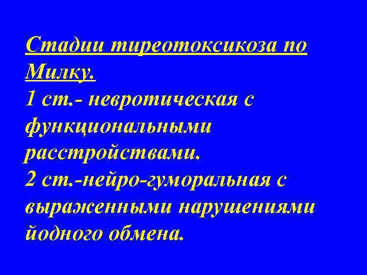Стадии тиреотоксикоза по Милку. 1 ст. - невротическая с функциональными расстройствами. 2 ст. -нейро-гуморальная