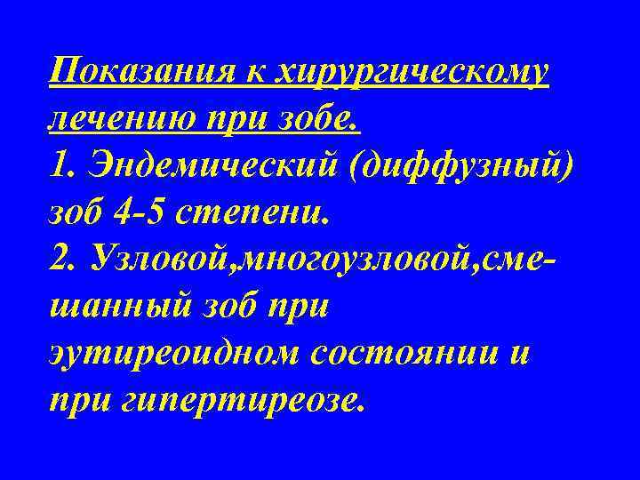 Показания к хирургическому лечению при зобе. 1. Эндемический (диффузный) зоб 4 -5 степени. 2.
