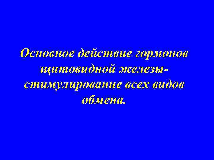 Основное действие гормонов щитовидной железыстимулирование всех видов обмена. 