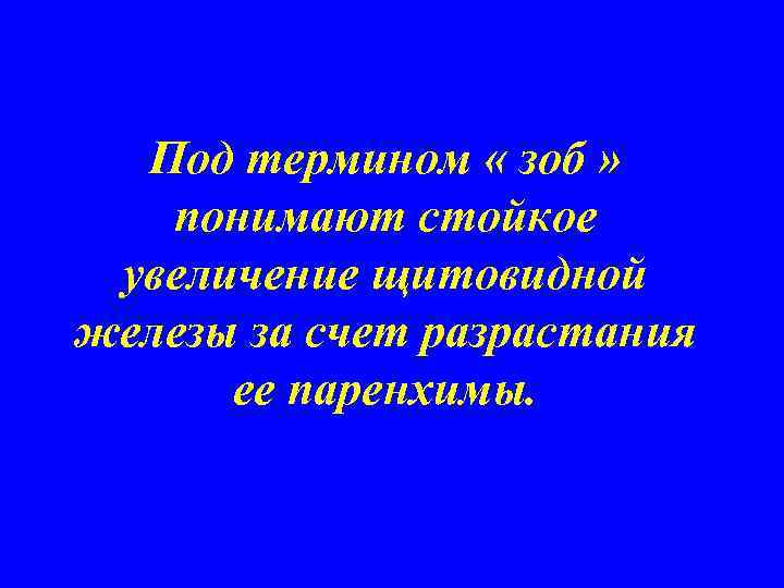 Под термином « зоб » понимают стойкое увеличение щитовидной железы за счет разрастания ее