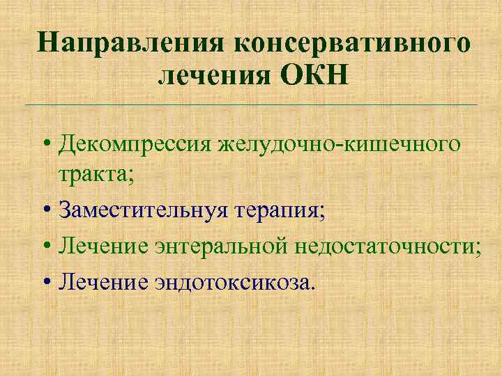 Направления консервативного лечения ОКН • Декомпрессия желудочно-кишечного тракта; • Заместительнуя терапия; • Лечение энтеральной