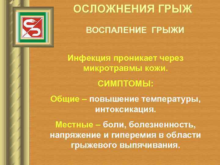 ОСЛОЖНЕНИЯ ГРЫЖ ВОСПАЛЕНИЕ ГРЫЖИ Инфекция проникает через микротравмы кожи. СИМПТОМЫ: Общие – повышение температуры,