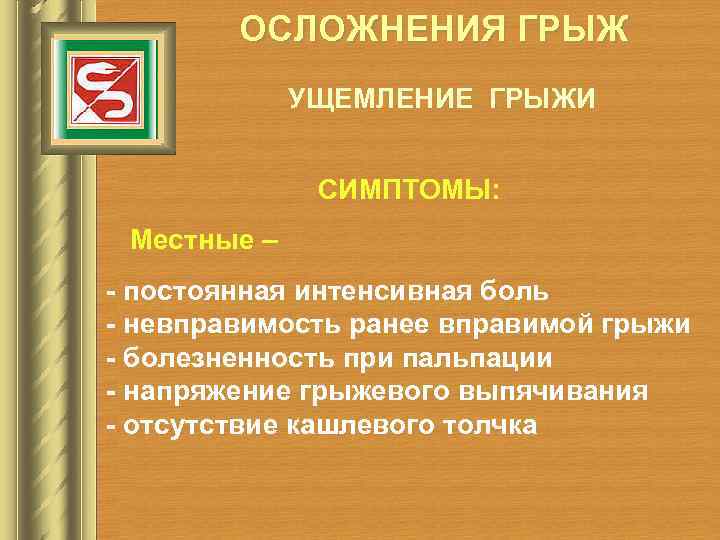 ОСЛОЖНЕНИЯ ГРЫЖ УЩЕМЛЕНИЕ ГРЫЖИ СИМПТОМЫ: Местные – - постоянная интенсивная боль - невправимость ранее
