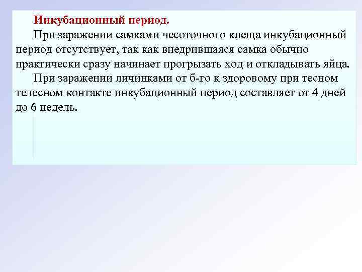 Инкубационный период. При заражении самками чесоточного клеща инкубационный период отсутствует, так как внедрившаяся самка