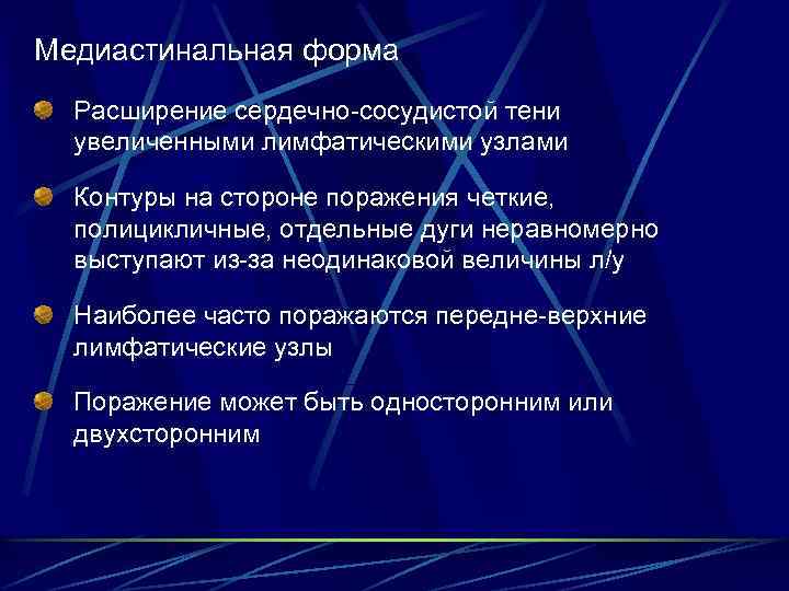 Медиастинальная форма Расширение сердечно-сосудистой тени увеличенными лимфатическими узлами Контуры на стороне поражения четкие, полицикличные,