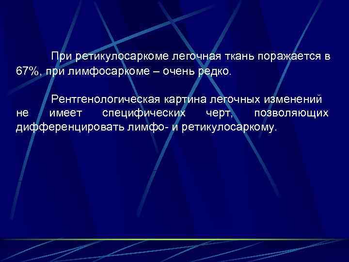 При ретикулосаркоме легочная ткань поражается в 67%, при лимфосаркоме – очень редко. Рентгенологическая картина