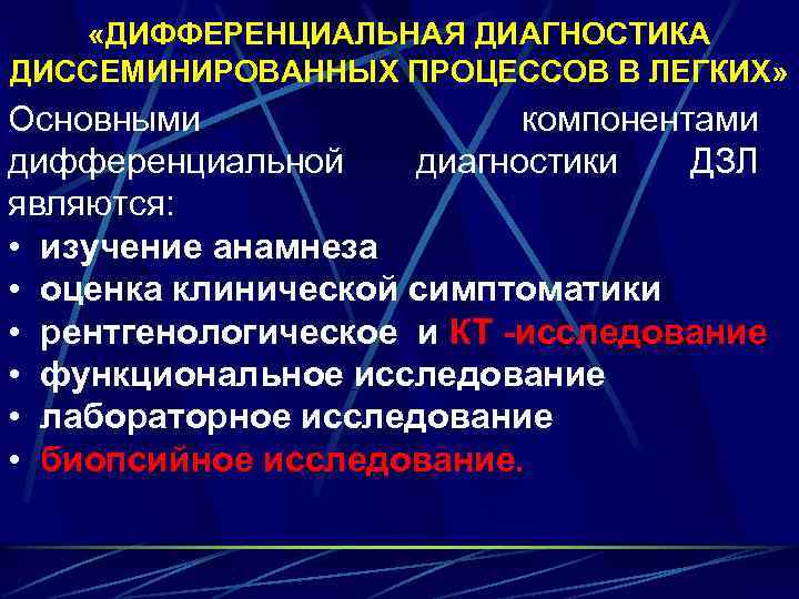  «ДИФФЕРЕНЦИАЛЬНАЯ ДИАГНОСТИКА ДИССЕМИНИРОВАННЫХ ПРОЦЕССОВ В ЛЕГКИХ» Основными компонентами дифференциальной диагностики ДЗЛ являются: •