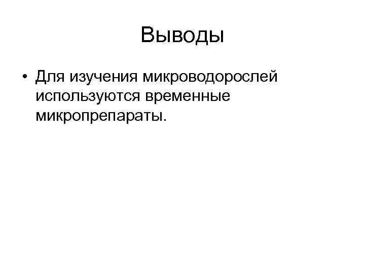 Выводы • Для изучения микроводорослей используются временные микропрепараты. 
