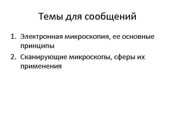 Темы для сообщений 1. Электронная микроскопия, ее основные принципы 2. Сканирующие микроскопы, сферы их