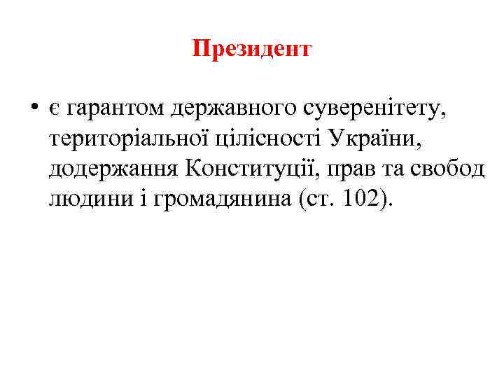 Президент • є гарантом державного суверенітету, територіальної цілісності України, додержання Конституції, прав та свобод