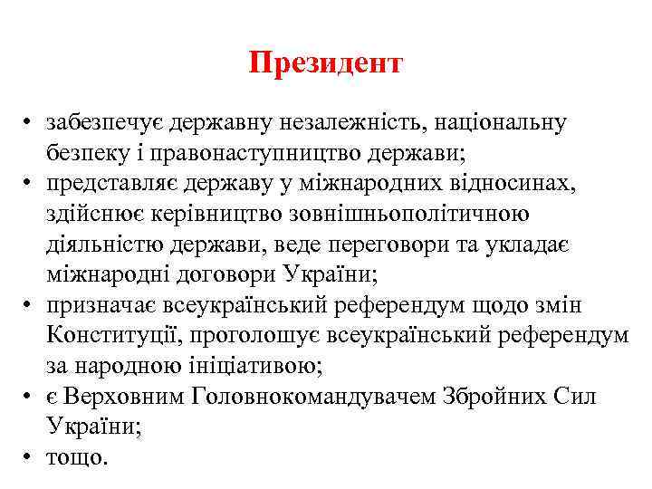 Президент • забезпечує державну незалежність, національну безпеку і правонаступництво держави; • представляє державу у