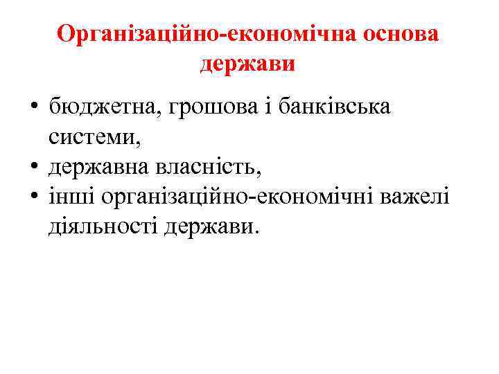 Організаційно-економічна основа держави • бюджетна, грошова і банківська системи, • державна власність, • інші