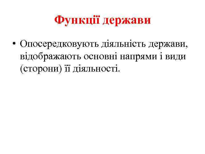 Функції держави • Опосередковують діяльність держави, відображають основні напрями і види (сторони) її діяльності.