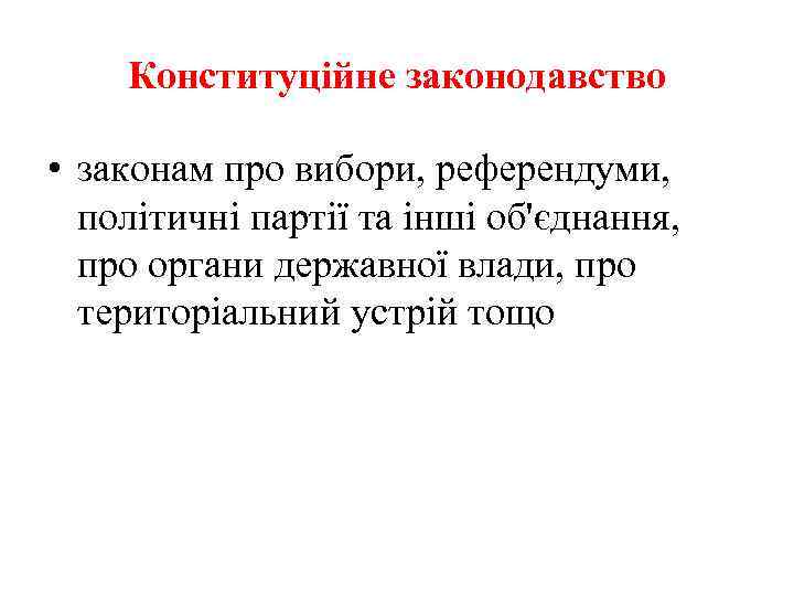 Конституційне законодавство • законам про вибори, референдуми, політичні партії та інші об'єднання, про органи