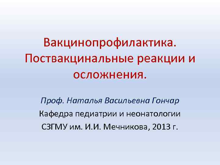 Вакцинопрофилактика. Поствакцинальные реакции и осложнения. Проф. Наталья Васильевна Гончар Кафедра педиатрии и неонатологии СЗГМУ