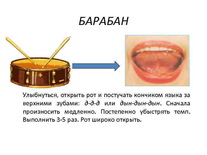 БАРАБАН Улыбнуться, открыть рот и постучать кончиком языка за верхними зубами: д-д-д или дын-дын.