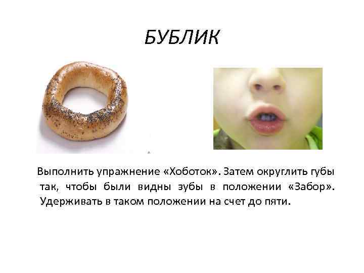 БУБЛИК Выполнить упражнение «Хоботок» . Затем округлить губы так, чтобы были видны зубы в