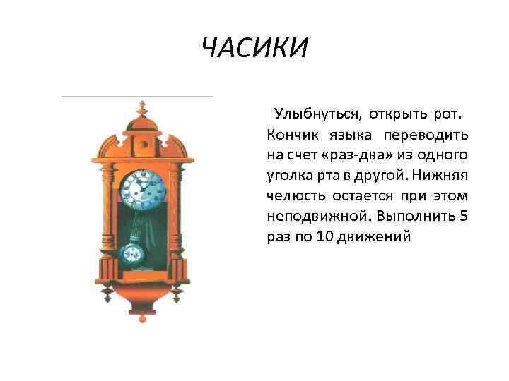 ЧАСИКИ Улыбнуться, открыть рот. Кончик языка переводить на счет «раз-два» из одного уголка рта