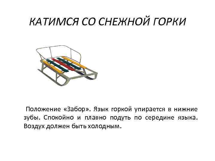 КАТИМСЯ СО СНЕЖНОЙ ГОРКИ Положение «Забор» . Язык горкой упирается в нижние зубы. Спокойно