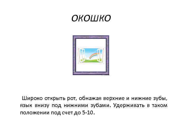 ОКОШКО Широко открыть рот, обнажая верхние и нижние зубы, язык внизу под нижними зубами.