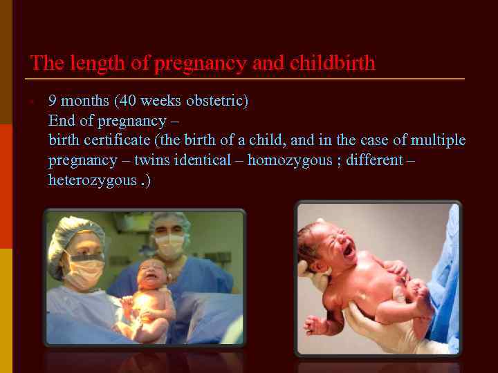 The length of pregnancy and childbirth • 9 months (40 weeks obstetric) End of