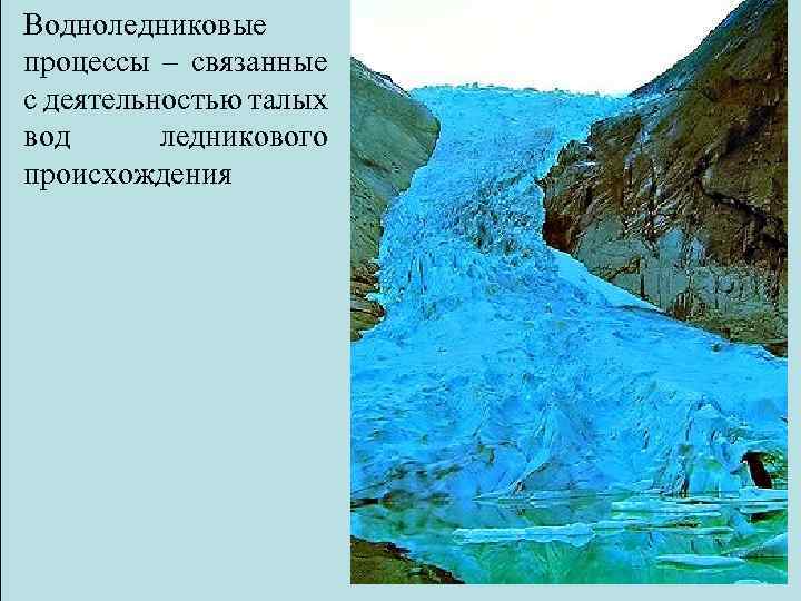 Водноледниковые процессы – связанные с деятельностью талых вод ледникового происхождения 