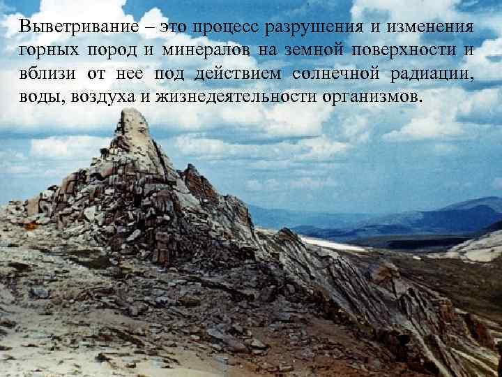 Выветривание – это процесс разрушения и изменения горных пород и минералов на земной поверхности