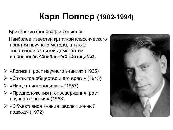 Карл Поппер (1902 -1994) Британский философ и социолог. Наиболее известен критикой классического понятия научного