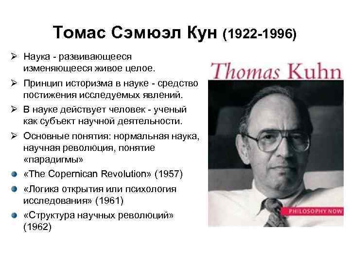 Томас Сэмюэл Кун (1922 -1996) Наука - развивающееся изменяющееся живое целое. Принцип историзма в