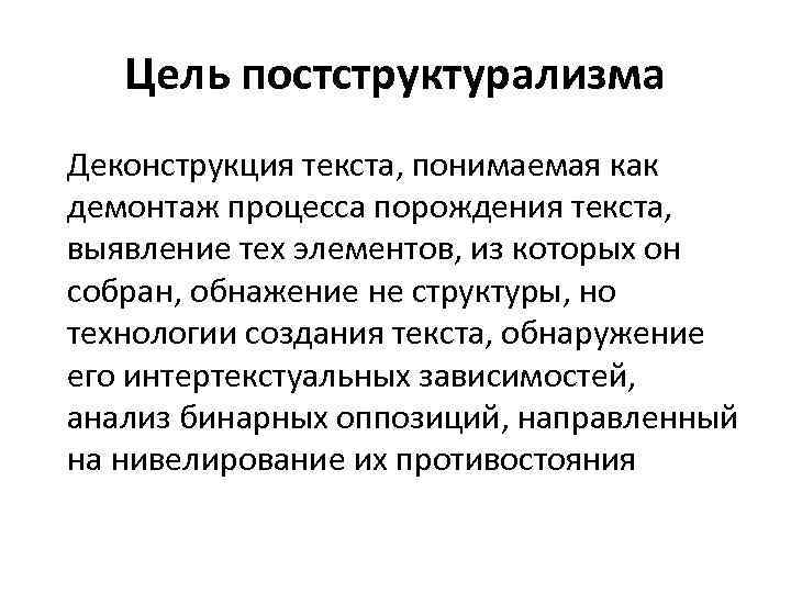 Цель постструктурализма Деконструкция текста, понимаемая как демонтаж процесса порождения текста, выявление тех элементов, из