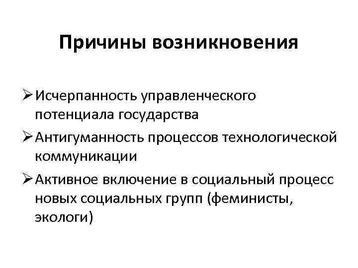Причины возникновения Ø Исчерпанность управленческого потенциала государства Ø Антигуманность процессов технологической коммуникации Ø Активное