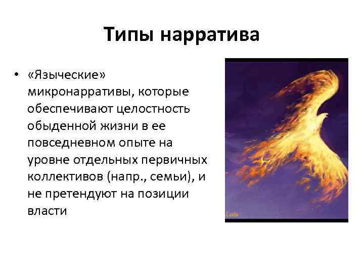 Типы нарратива • «Языческие» микронарративы, которые обеспечивают целостность обыденной жизни в ее повседневном опыте