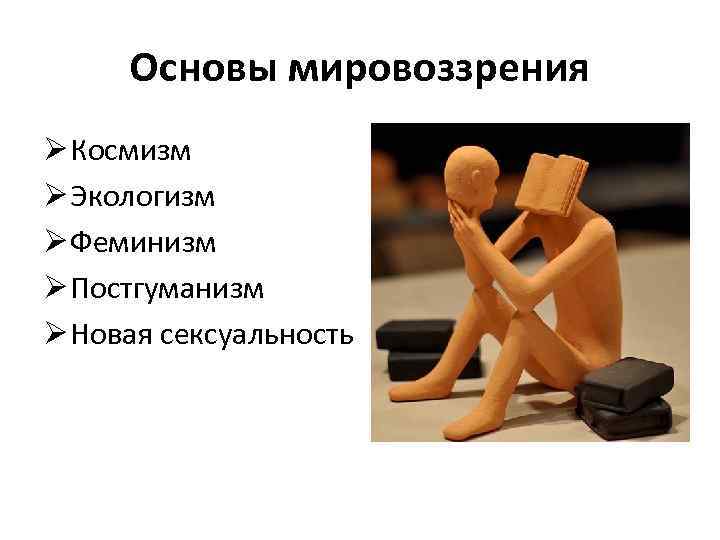 Основы мировоззрения Ø Космизм Ø Экологизм Ø Феминизм Ø Постгуманизм Ø Новая сексуальность 