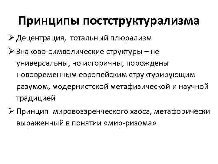 Принципы постструктурализма Ø Децентрация, тотальный плюрализм Ø Знаково-символические структуры – не универсальны, но историчны,