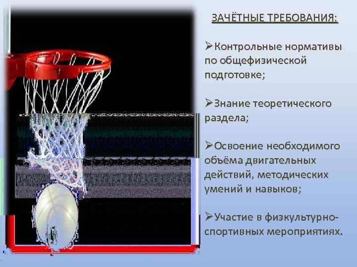 ЗАЧЁТНЫЕ ТРЕБОВАНИЯ: Контрольные нормативы по общефизической подготовке; Знание теоретического раздела; Освоение необходимого объёма двигательных